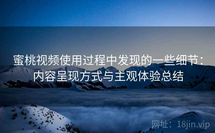 蜜桃视频使用过程中发现的一些细节:内容呈现方式与主观体验总结 第1张 蜜桃视频使用过程中发现的一些细节:内容呈现方式与主观体验总结 第1张