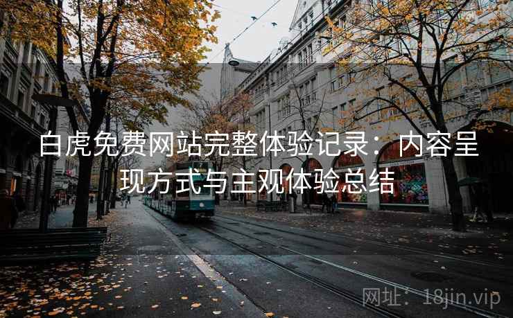 白虎免费网站完整体验记录:内容呈现方式与主观体验总结 第2张 白虎免费网站完整体验记录:内容呈现方式与主观体验总结 第2张