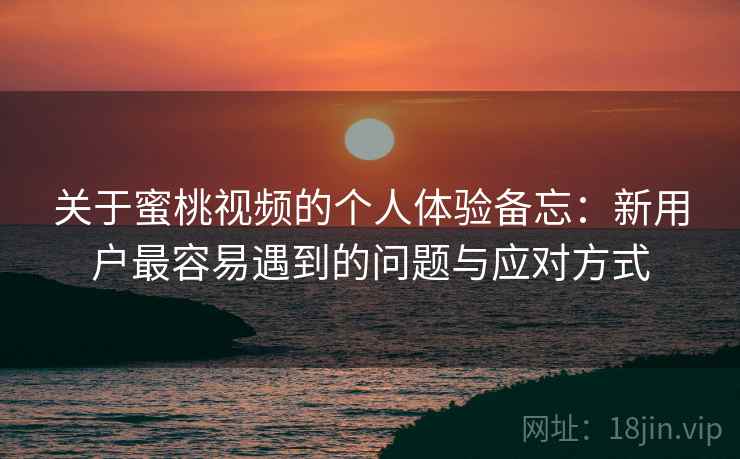 关于蜜桃视频的个人体验备忘:新用户最容易遇到的问题与应对方式 第2张 关于蜜桃视频的个人体验备忘:新用户最容易遇到的问题与应对方式 第2张