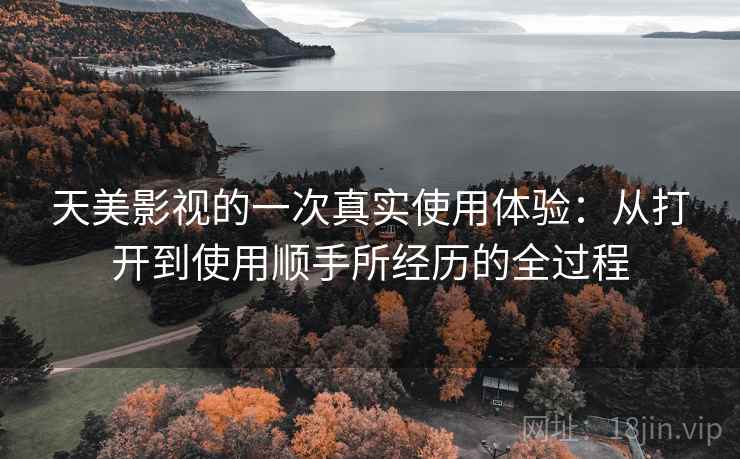 天美影视的一次真实使用体验:从打开到使用顺手所经历的全过程 第2张 天美影视的一次真实使用体验:从打开到使用顺手所经历的全过程 第2张